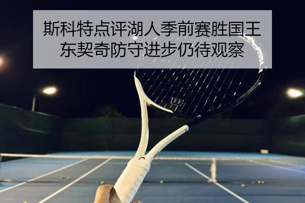 斯科特点评湖人季前赛胜国王 东契奇防守进步仍待观察